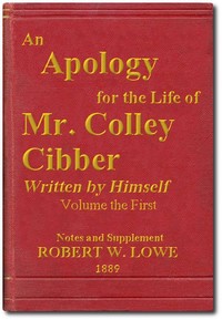 An Apology for the Life of Mr. Colley Cibber, Volume 1 (of 2)
Written by Himself. A New Edition with Notes and Supplement by Colley Cibber