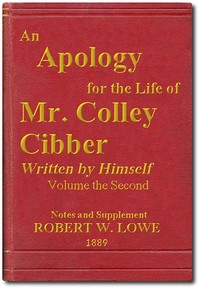 An Apology for the Life of Mr. Colley Cibber, Volume 2 (of 2)
Written by Himself. A New Edition with Notes and Supplement by Colley Cibber