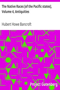 The Native Races [of the Pacific states], Volume 4, Antiquities
The Works of Hubert Howe Bancroft, Volume 4 by Hubert Howe Bancroft