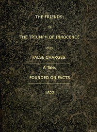 The Friends; or, The Triumph of Innocence over False Charges
A Tale, Founded on Facts by Unknown