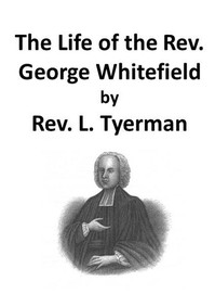 The Life of the Rev. George Whitefield, Volume 1 (of 2) by L. (Luke) Tyerman