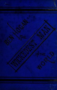 The Life and Adventures of Ben Hogan, the Wickedest Man in the World by Ben (Benedict) Hogan
