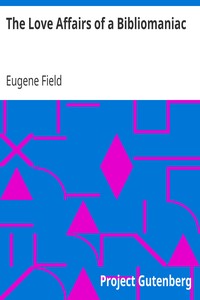 The Love Affairs of a Bibliomaniac by Eugene Field