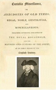 Curialia Miscellanea, or Anecdotes of Old Times
Regal, Noble, Gentilitial, and Miscellaneous: Including Authentic Anecdotes of the Royal Household, and the Manners and Customs of the Court, at an Early Period of the English History by Samuel Pegge