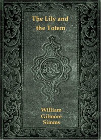 The Lily and the Totem; or, The Huguenots in Florida by William Gilmore Simms