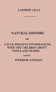 Natural History
Or, Uncle Philip's Conversations with the Children about Tools and Trades among Inferior Animals by Francis L. (Francis Lister) Hawks