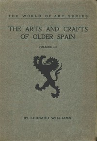 The Arts and Crafts of Older Spain, Volume 3 (of 3) by Leonard Williams