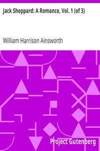 Jack Sheppard: A Romance, Vol. 1 (of 3) by William Harrison Ainsworth