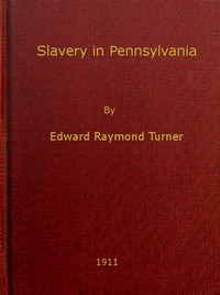 Slavery in Pennsylvania
A Dissertation Submitted to the Board of University Studies of the Johns Hopkins University in Conformity with the Requirements for the Degree of Doctor of Philosophy, 1910 by Edward Raymond Turner