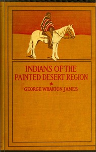 The Indians of the Painted Desert Region: Hopis, Navahoes, Wallapais, Havasupais by George Wharton James