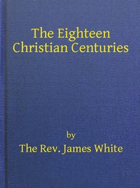 The Eighteen Christian Centuries by James White