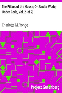 The Pillars of the House; Or, Under Wode, Under Rode, Vol. 2 (of 2) by Charlotte M. (Charlotte Mary) Yonge
