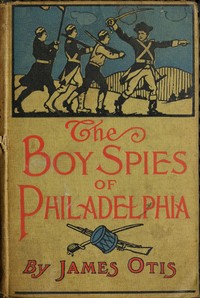 The Boy Spies of Philadelphia
The Story of How the Young Spies Helped the Continental Army at Valley Forge by James Otis