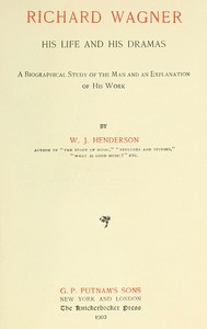 Richard Wagner His Life and His Dramas
A  Biographical Study of the Man and an Explanation of His Work by W. J. (William James) Henderson