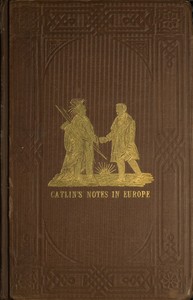 Adventures of the Ojibbeway and Ioway Indians in England, France, and Belgium; Vol. 2 (of 2)
being Notes of Eight Years' Travels and Residence in Europe with his North American Indian Collection by George Catlin