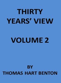 Thirty Years' View (Vol. 2 of 2)
or, A History of the Working of the American Government for Thirty Years, from 1820 to 1850 by Thomas Hart Benton