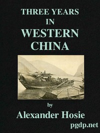 Three Years in Western China
A Narrative of Three Journeys in Ssu-ch'uan, Kuei-chow, and Yün-nan by Alexander Hosie