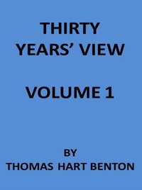Thirty Years' View (Vol. 1 of 2)
or, A History of the Working of the American Government for Thirty Years, from 1820 to 1850 by Thomas Hart Benton