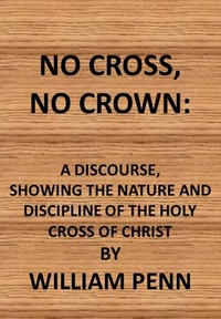 No cross, no crown : $b a discourse shewing the nature and discipline of the holy cross of Christ by William Penn