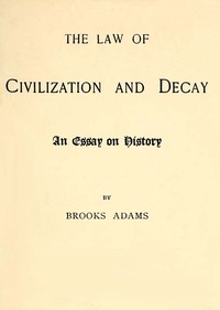 The Law of Civilization and Decay: An Essay on History by Brooks Adams