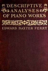 Descriptive Analyses of Piano Works
For the Use of Teachers, Players, and Music Clubs by Edward Baxter Perry