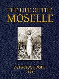 The Life of the Moselle
From its source in the Vosges Mountains to its junction with the Rhine at Coblence by Octavius Rooke