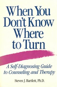 When You Don't Know Where to Turn
A Self-Diagnosing Guide to Counseling and Therapy by Steven J. Bartlett