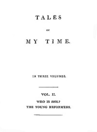 Tales of My Time, Vol. 2 (of 3)
Who Is She? [concluded]; The Young Reformers by William Pitt Scargill