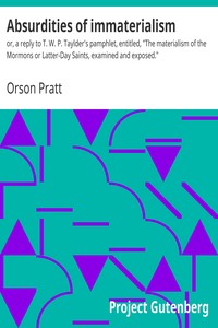 Absurdities of immaterialism : $b or, a reply to T. W. P. Taylder's pamphlet, entitled, "The materialism of the Mormons or Latter-Day Saints, examined and exposed." by Orson Pratt