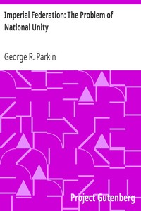 Imperial Federation: The Problem of National Unity by George R. (George Robert) Parkin