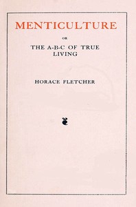 Menticulture; or, the A-B-C of True Living by Horace Fletcher