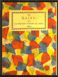The Daisy, or, Cautionary Stories in Verse.
Adapted to the Ideas of Children from Four to Eight Years Old. by Mrs. (Elizabeth) Turner