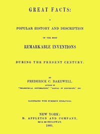 Great Facts
A Popular History and Description of the Most Remarkable Inventions During the Present Century by Frederick C. (Frederick Collier) Bakewell