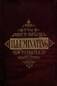 The History, Theory, and Practice of Illuminating
Condensed from 'The Art of Illuminating' by the same illustrator and author by M. Digby (Matthew Digby) Wyatt