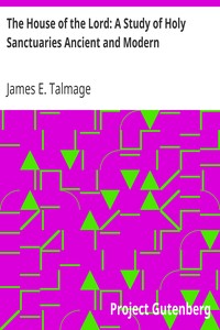 The House of the Lord: A Study of Holy Sanctuaries Ancient and Modern by James E. (James Edward) Talmage