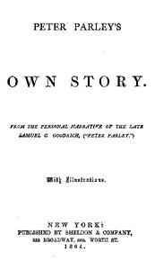 Peter Parley's Own Story
From the Personal Narrative of the Late Samuel G. Goodrich, ("Peter Parley") by Samuel G. (Samuel Griswold) Goodrich