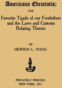 Americana Ebrietatis
The Favorite Tipple of our Forefathers and the Laws and Customs Relating Thereto by Hewson L. (Hewson Lindsley) Peeke