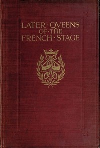 Later Queens of the French Stage by H. Noel (Hugh Noel) Williams