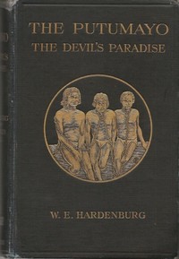 The Putumayo, the Devil's Paradise
Travels in the Peruvian Amazon Region and an Account of the Atrocities Committed upon the Indians Therein by W. E. (Walter Ernest) Hardenburg