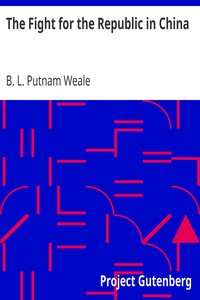 The Fight for the Republic in China by B. L. (Bertram Lenox) Putnam Weale