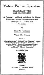 Motion Picture Operation, Stage Electrics and Illusions
A Practical Hand-book and Guide for Theater Electricians, Motion Picture Operators and Managers of Theaters and Productions by Henry Charles Horstmann