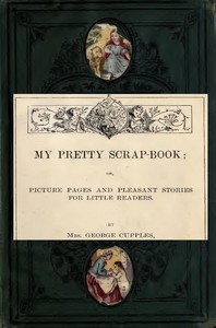 My Pretty Scrap-Book: Picture Pages and Pleasant Stories for Little Readers by George Cupples