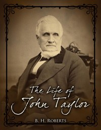 The Life of John Taylor
Third President of the Church of Jesus Christ of Latter-Day Saints by B. H. (Brigham Henry) Roberts
