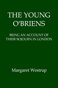 The Young O'Briens: Being an Account of Their Sojourn in London by Margaret Westrup