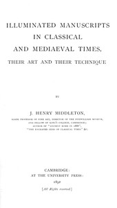Illuminated manuscripts in classical and mediaeval times, their art and their technique by J. H. (John Henry) Middleton