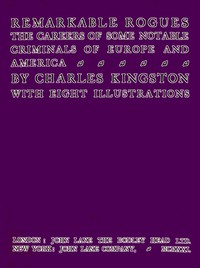 Remarkable Rogues
The Careers of Some Notable Criminals of Europe and America; Second Edition by Charles Kingston