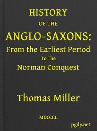 History of the Anglo-Saxons, from the Earliest Period to the Norman Conquest
Second Edition by Thomas Miller