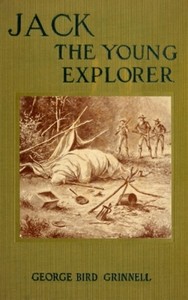 Jack the Young Explorer: A Boy's Experiances in the Unknown Northwest by George Bird Grinnell