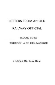 Letters from an Old Railway Official. Second Series: [To] His Son, a General Manager by Charles De Lano Hine