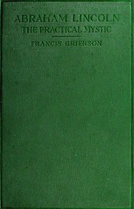 Abraham Lincoln: The Practical Mystic by Francis Grierson